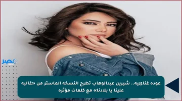 عودة غنائية.. شيرين عبدالوهاب تطرح النسخة الماستر من «غالية علينا يا بلادنا» مع كلمات مؤثرة